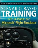 Williams, Bruce - Scenario-Based Training with X-Plane and Microsoft Flight Simulator: Using PC-Based Flight Simulations Based on FAA-Industry Training Standards - 9781118105023 - V9781118105023