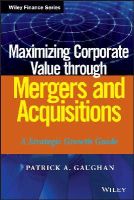 Patrick A. Gaughan - Maximizing Corporate Value through Mergers and Acquisitions: A Strategic Growth Guide - 9781118108741 - V9781118108741