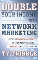 Ty Tribble - Double Your Income with Network Marketing: Create Financial Security in Just Minutes a Day?without Quitting Your Job - 9781118121979 - V9781118121979