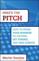 Martin Soorjoo - Here´s the Pitch: How to Pitch Your Business to Anyone, Get Funded, and Win Clients - 9781118137529 - V9781118137529