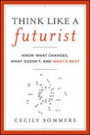 Cecily Sommers - Think Like a Futurist: Know What Changes, What Doesn´t, and What´s Next - 9781118147825 - V9781118147825