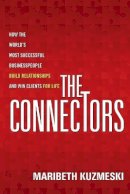 Maribeth Kuzmeski - The Connectors: How the World´s Most Successful Businesspeople Build Relationships and Win Clients for Life - 9781118156285 - V9781118156285