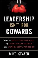 Mike Staver - Leadership Isn´t For Cowards: How to Drive Performance by Challenging People and Confronting Problems - 9781118176832 - V9781118176832