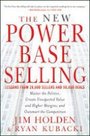Jim Holden - The New Power Base Selling: Master The Politics, Create Unexpected Value and Higher Margins, and Outsmart the Competition - 9781118206676 - V9781118206676