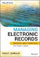 Robert F. Smallwood - Managing Electronic Records: Methods, Best Practices, and Technologies - 9781118218297 - V9781118218297