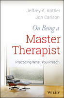 Jeffrey A. Kottler - On Being a Master Therapist: Practicing What You Preach - 9781118225813 - V9781118225813