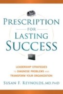 Susan Reynolds - Prescription for Lasting Success: Leadership Strategies to Diagnose Problems and Transform Your Organization - 9781118241424 - V9781118241424