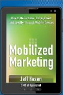 Jeff Hasen - Mobilized Marketing: How to Drive Sales, Engagement, and Loyalty Through Mobile Devices - 9781118243268 - V9781118243268