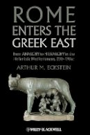 Arthur M. Eckstein - Rome Enters the Greek East: From Anarchy to Hierarchy in the Hellenistic Mediterranean, 230-170 BC - 9781118255360 - V9781118255360