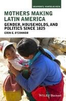 Erin E. O´connor - Mothers Making Latin America: Gender, Households, and Politics Since 1825 - 9781118271445 - V9781118271445