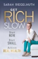 Sarah Riegelhuth - Get Rich Slow: Start Now, Start Small to Achieve Real Wealth - 9781118406168 - V9781118406168