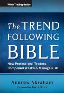 Andrew Abraham - The Trend Following Bible: How Professional Traders Compound Wealth and Manage Risk (Wiley Trading) - 9781118407745 - V9781118407745