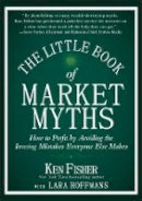 Kenneth L. Fisher - The Little Book of Market Myths: How to Profit by Avoiding the Investing Mistakes Everyone Else Makes - 9781118445013 - V9781118445013