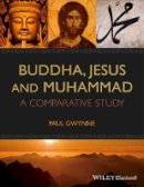 Paul Gwynne - Buddha, Jesus and Muhammad: A Comparative Study - 9781118465516 - V9781118465516