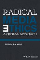 Stephen J. A. Ward - Radical Media Ethics: A Global Approach - 9781118477595 - V9781118477595