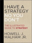 Jr. Howell J. Malham - I Have a Strategy (No, You Don´t): The Illustrated Guide to Strategy - 9781118484203 - V9781118484203