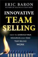 Eric Baron - Innovative Team Selling: How to Leverage Your Resources and Make Team Selling Work - 9781118502259 - V9781118502259