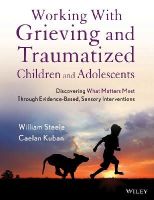 William Steele - Working with Grieving and Traumatized Children and Adolescents: Discovering What Matters Most Through Evidence-Based, Sensory Interventions - 9781118543177 - V9781118543177