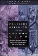 Martin E. Marty - Politics, Religion, and the Common Good: Advancing a Distinctly American Conversation About Religion´s Role in Our Shared Life - 9781118554401 - V9781118554401