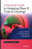 Sarah R. Brown - A Practical Guide to Designing Phase II Trials in Oncology - 9781118570906 - V9781118570906