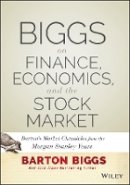 Barton Biggs - Biggs on Finance, Economics, and the Stock Market: Barton´s Market Chronicles from the Morgan Stanley Years - 9781118572306 - V9781118572306