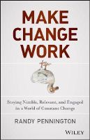 Randy Pennington - Make Change Work: Staying Nimble, Relevant, and Engaged in a World of Constant Change - 9781118617465 - V9781118617465
