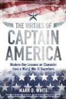 Mark D. White - The Virtues of Captain America: Modern-Day Lessons on Character from a World War II Superhero - 9781118619261 - V9781118619261