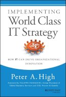 Peter A. High - Implementing World Class IT Strategy: How IT Can Drive Organizational Innovation - 9781118634110 - V9781118634110