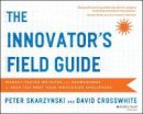 Peter Skarzynski - The Innovator´s Field Guide: Market Tested Methods and Frameworks to Help You Meet Your Innovation Challenges - 9781118644300 - V9781118644300