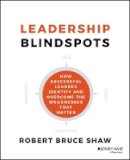 Robert B. Shaw - Leadership Blindspots: How Successful Leaders Identify and Overcome the Weaknesses That Matter - 9781118646298 - V9781118646298