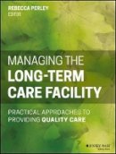 Rebecca Perley - Managing the Long-Term Care Facility: Practical Approaches to Providing Quality Care - 9781118654781 - V9781118654781