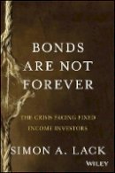 Simon A. Lack - Bonds Are Not Forever: The Crisis Facing Fixed Income Investors - 9781118659533 - V9781118659533