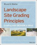 Bruce G. Sharky - Landscape Site Grading Principles: Grading with Design in Mind - 9781118668726 - V9781118668726