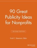 Scott C. Stevenson (Ed.) - 90 Great Publicity Ideas for Nonprofits - 9781118692066 - V9781118692066