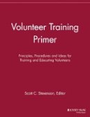 Scott C. Stevenson (Ed.) - Volunteer Training Primer: Principles, Procedures and Ideas for Training and Educating Volunteers - 9781118692097 - V9781118692097