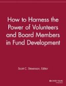 Scott C. Stevenson (Ed.) - How to Harness the Power of Volunteers and Board Members in Fund Development - 9781118692103 - V9781118692103