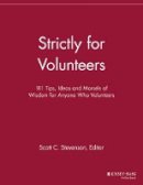 Scott C. Stevenson (Ed.) - Strictly for Volunteers: 111 Tips, Ideas and Morsels of Wisdom for Anyone Who Volunteers - 9781118693193 - V9781118693193