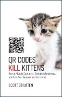 Scott Stratten - QR Codes Kill Kittens: How to Alienate Customers, Dishearten Employees, and Drive Your Business into the Ground - 9781118732755 - V9781118732755
