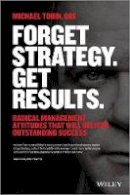 Michael Tobin - Forget Strategy. Get Results.: Radical Management Attitudes That Will Deliver Outstanding Success - 9781118808788 - V9781118808788