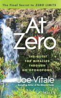 Joe Vitale - At Zero: The Final Secrets to Zero Limits The Quest for Miracles Through Ho?oponopono - 9781118810026 - V9781118810026