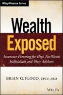 Brian G. Flood - Wealth Exposed: Insurance Planning for High Net Worth Individuals and Their Advisors - 9781118810699 - V9781118810699