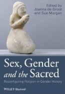 Joanna De Groot - Sex, Gender and the Sacred: Reconfiguring Religion in Gender History - 9781118833766 - V9781118833766