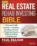 Paul Esajian - The Real Estate Rehab Investing Bible: A Proven-Profit System for Finding, Funding, Fixing, and Flipping Houses...Without Lifting a Paintbrush - 9781118835388 - V9781118835388