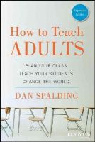 Dan Spalding - How to Teach Adults: Plan Your Class, Teach Your Students, Change the World, Expanded Edition - 9781118841365 - V9781118841365