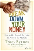 Tracy Byrnes - Break Down Your Money: How to Get Beyond the Noise to Profit in the Markets - 9781118849927 - V9781118849927