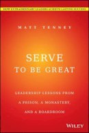 Matt Tenney - Serve to Be Great: Leadership Lessons from a Prison, a Monastery, and a Boardroom - 9781118868461 - V9781118868461