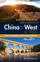 Steven Wallech - China and the West to 1600: Empire, Philosophy, and the Paradox of Culture - 9781118880074 - V9781118880074