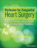 Gregory S. Matte - Perfusion for Congenital Heart Surgery: Notes on Cardiopulmonary Bypass for a Complex Patient Population - 9781118900796 - V9781118900796