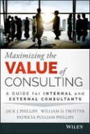 Jack J. Phillips - Maximizing the Value of Consulting: A Guide for Internal and External Consultants - 9781118923405 - V9781118923405