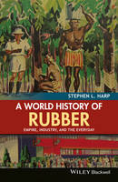 Stephen L. Harp - A World History of Rubber: Empire, Industry, and the Everyday - 9781118934227 - V9781118934227